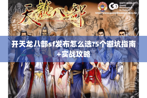 开天龙八部sf发布怎么选?5个避坑指南+实战攻略