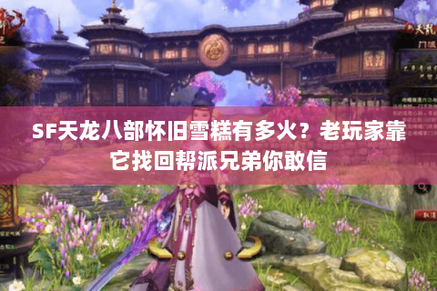 SF天龙八部怀旧雪糕有多火?老玩家靠它找回帮派兄弟你敢信 SF天龙八部怀旧雪糕有多火?老玩家靠它找回帮派兄弟你敢信