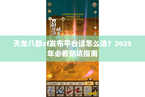 天龙八部sf发布平台该怎么选？2025年必看防坑指南