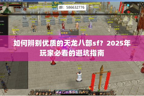 如何辨别优质的天龙八部sf？2025年玩家必看的避坑指南