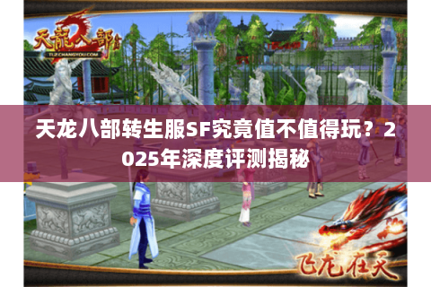 天龙八部转生服SF究竟值不值得玩？2025年深度评测揭秘