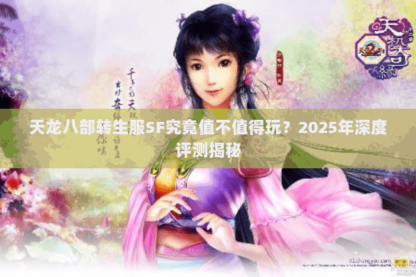 天龙八部转生服SF究竟值不值得玩?2025年深度评测揭秘 天龙八部转生服SF究竟值不值得玩?2025年深度评测揭秘