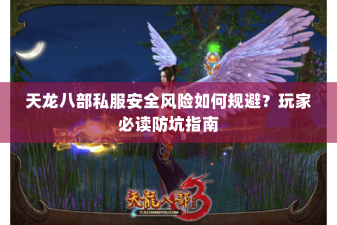 天龙八部私服安全风险如何规避?玩家必读防坑指南 天龙八部私服安全风险如何规避?玩家必读防坑指南