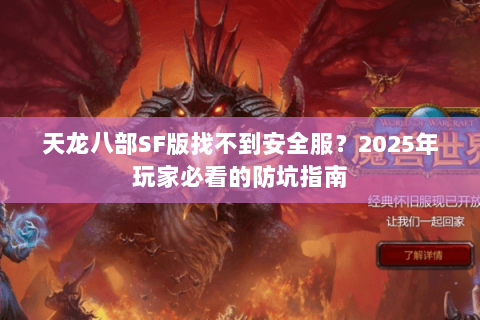 天龙八部SF版找不到安全服?2025年玩家必看的防坑指南 天龙八部SF版找不到安全服?2025年玩家必看的防坑指南
