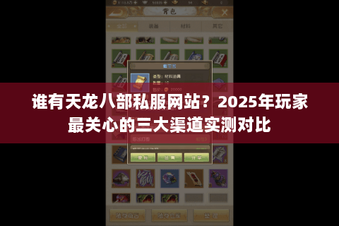 谁有天龙八部私服网站?2025年玩家最关心的三大渠道实测对比 谁有天龙八部私服网站?2025年玩家最关心的三大渠道实测对比