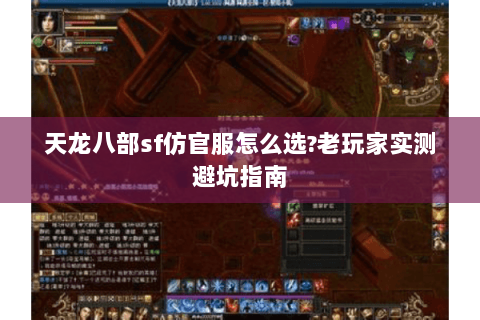 天龙八部sf仿官服怎么选?老玩家实测避坑指南 天龙八部sf仿官服怎么选?老玩家实测避坑指南