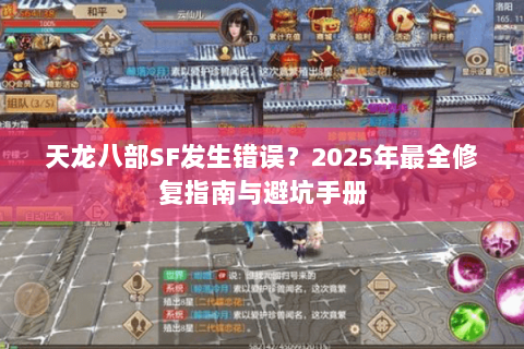 天龙八部SF发生错误?2025年最全修复指南与避坑手册 天龙八部SF发生错误?2025年最全修复指南与避坑手册