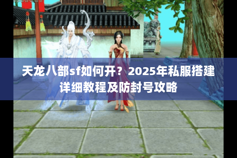 天龙八部sf如何开?2025年私服搭建详细教程及防封号攻略 天龙八部sf如何开?2025年私服搭建详细教程及防封号攻略