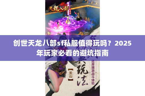 创世天龙八部sf私服值得玩吗?2025年玩家必看的避坑指南 创世天龙八部sf私服值得玩吗?2025年玩家必看的避坑指南