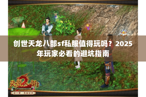创世天龙八部sf私服值得玩吗?2025年玩家必看的避坑指南 创世天龙八部sf私服值得玩吗?2025年玩家必看的避坑指南