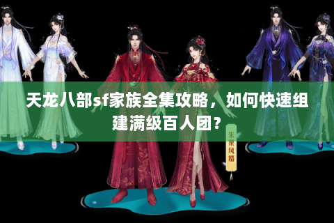 天龙八部sf家族全集攻略,如何快速组建满级百人团? 天龙八部sf家族全集攻略,如何快速组建满级百人团?