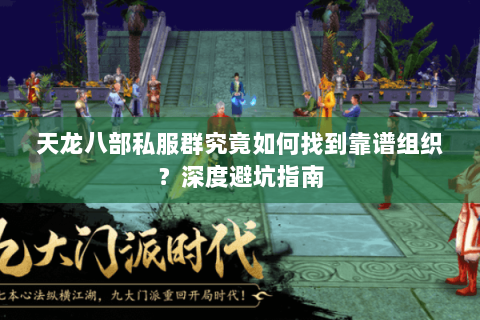 天龙八部私服群究竟如何找到靠谱组织？深度避坑指南