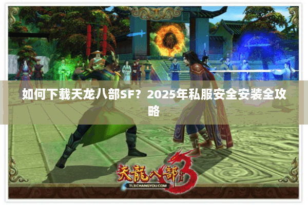 如何下载天龙八部SF？2025年私服安全安装全攻略