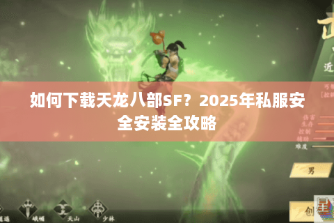 如何下载天龙八部SF?2025年私服安全安装全攻略 如何下载天龙八部SF?2025年私服安全安装全攻略