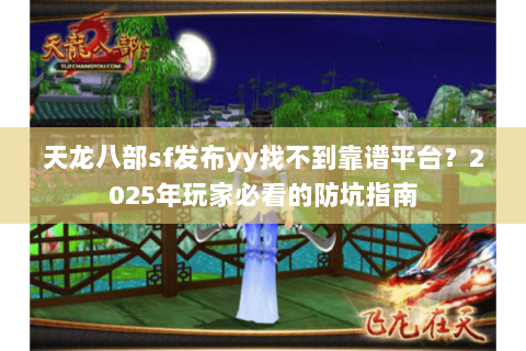 天龙八部sf发布yy找不到靠谱平台?2025年玩家必看的防坑指南 天龙八部sf发布yy找不到靠谱平台?2025年玩家必看的防坑指南