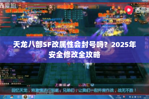 天龙八部SF改属性会封号吗？2025年安全修改全攻略