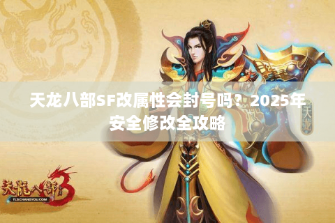 天龙八部SF改属性会封号吗？2025年安全修改全攻略