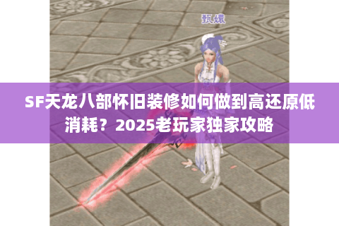 SF天龙八部怀旧装修如何做到高还原低消耗?2025老玩家独家攻略 SF天龙八部怀旧装修如何做到高还原低消耗?2025老玩家独家攻略