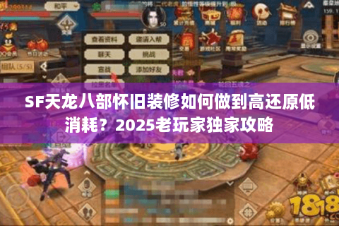 SF天龙八部怀旧装修如何做到高还原低消耗?2025老玩家独家攻略 SF天龙八部怀旧装修如何做到高还原低消耗?2025老玩家独家攻略