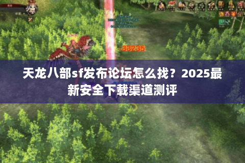 天龙八部sf发布论坛怎么找?2025最新安全下载渠道测评 天龙八部sf发布论坛怎么找?2025最新安全下载渠道测评