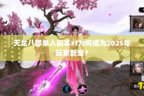 天龙八部单人副本sf为何成为2025年玩家新宠? 天龙八部单人副本sf为何成为2025年玩家新宠?