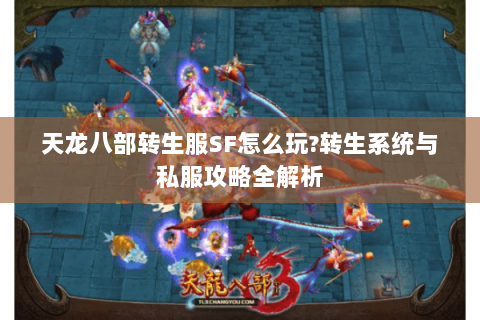 天龙八部转生服SF怎么玩?转生系统与私服攻略全解析 天龙八部转生服SF怎么玩?转生系统与私服攻略全解析