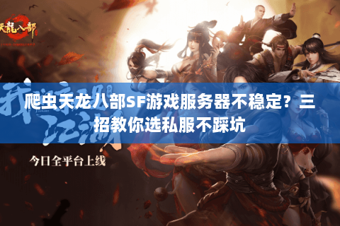 爬虫天龙八部SF游戏服务器不稳定？三招教你选私服不踩坑