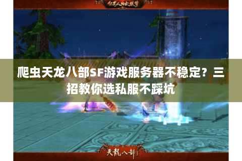 爬虫天龙八部SF游戏服务器不稳定？三招教你选私服不踩坑