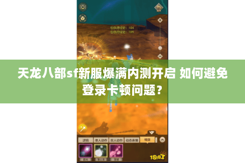 天龙八部sf新服爆满内测开启 如何避免登录卡顿问题? 天龙八部sf新服爆满内测开启 如何避免登录卡顿问题?