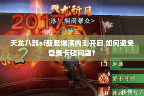 天龙八部sf新服爆满内测开启 如何避免登录卡顿问题? 天龙八部sf新服爆满内测开启 如何避免登录卡顿问题?
