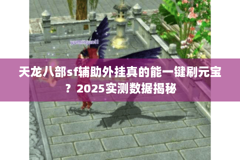 天龙八部sf辅助外挂真的能一键刷元宝?2025实测数据揭秘 天龙八部sf辅助外挂真的能一键刷元宝?2025实测数据揭秘