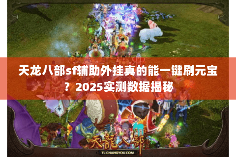 天龙八部sf辅助外挂真的能一键刷元宝?2025实测数据揭秘 天龙八部sf辅助外挂真的能一键刷元宝?2025实测数据揭秘