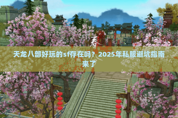 天龙八部好玩的sf存在吗？2025年私服避坑指南来了