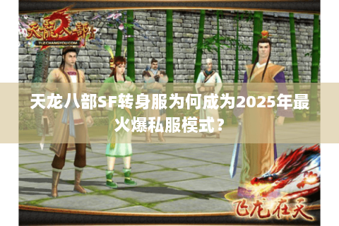 天龙八部SF转身服为何成为2025年最火爆私服模式? 天龙八部SF转身服为何成为2025年最火爆私服模式?
