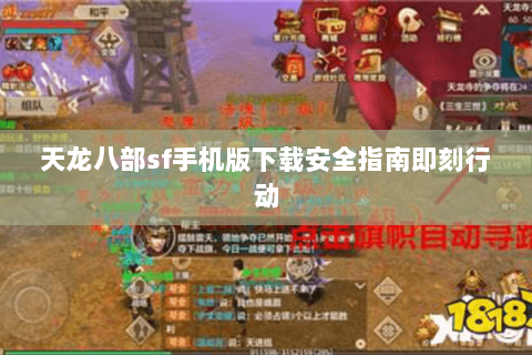 天龙八部sf手机版下载安全指南即刻行动 天龙八部sf手机版下载安全指南即刻行动