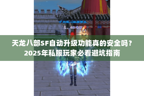 天龙八部SF自动升级功能真的安全吗？2025年私服玩家必看避坑指南