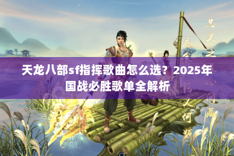 天龙八部sf指挥歌曲怎么选？2025年国战必胜歌单全解析