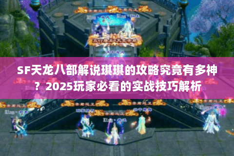 SF天龙八部解说琪琪的攻略究竟有多神?2025玩家必看的实战技巧解析 SF天龙八部解说琪琪的攻略究竟有多神?2025玩家必看的实战技巧解析