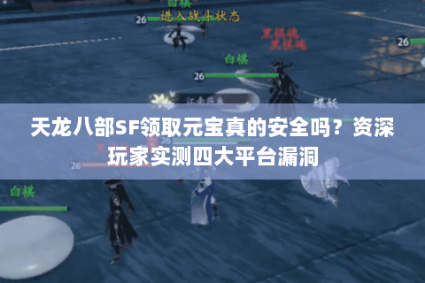 天龙八部SF领取元宝真的安全吗?资深玩家实测四大平台漏洞 天龙八部SF领取元宝真的安全吗?资深玩家实测四大平台漏洞
