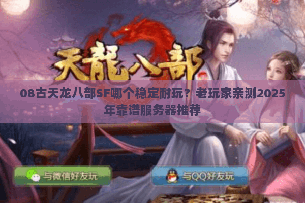 08古天龙八部SF哪个稳定耐玩?老玩家亲测2025年靠谱服务器推荐 08古天龙八部SF哪个稳定耐玩?老玩家亲测2025年靠谱服务器推荐