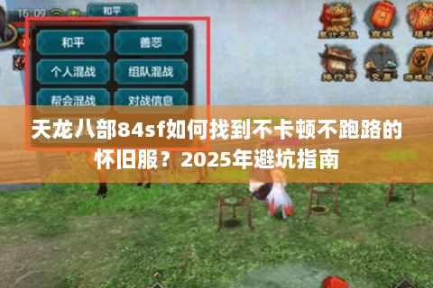 天龙八部84sf如何找到不卡顿不跑路的怀旧服?2025年避坑指南 天龙八部84sf如何找到不卡顿不跑路的怀旧服?2025年避坑指南