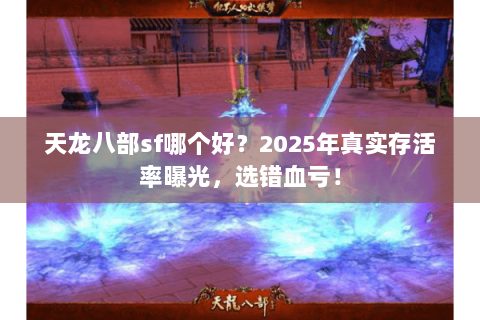 天龙八部sf哪个好?2025年真实存活率曝光,选错血亏! 天龙八部sf哪个好?2025年真实存活率曝光,选错血亏!