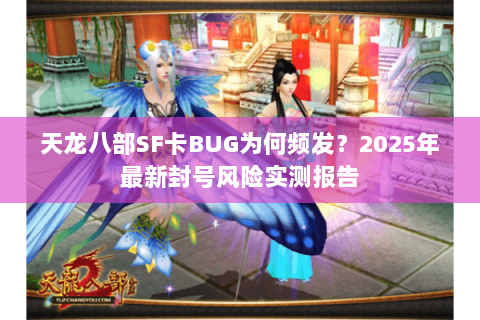 天龙八部SF卡BUG为何频发?2025年最新封号风险实测报告 天龙八部SF卡BUG为何频发?2025年最新封号风险实测报告