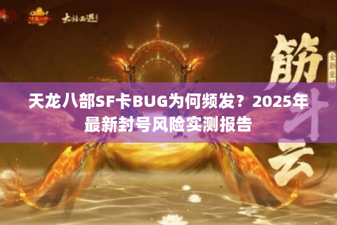 天龙八部SF卡BUG为何频发?2025年最新封号风险实测报告 天龙八部SF卡BUG为何频发?2025年最新封号风险实测报告