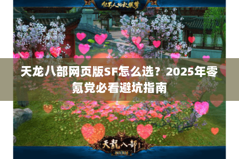 天龙八部网页版SF怎么选?2025年零氪党必看避坑指南 天龙八部网页版SF怎么选?2025年零氪党必看避坑指南