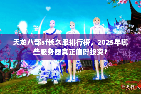 天龙八部sf长久服排行榜，2025年哪些服务器真正值得投资？
