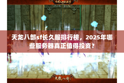 天龙八部sf长久服排行榜,2025年哪些服务器真正值得投资? 天龙八部sf长久服排行榜,2025年哪些服务器真正值得投资?