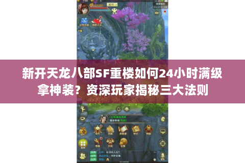 新开天龙八部SF重楼如何24小时满级拿神装?资深玩家揭秘三大法则 新开天龙八部SF重楼如何24小时满级拿神装?资深玩家揭秘三大法则