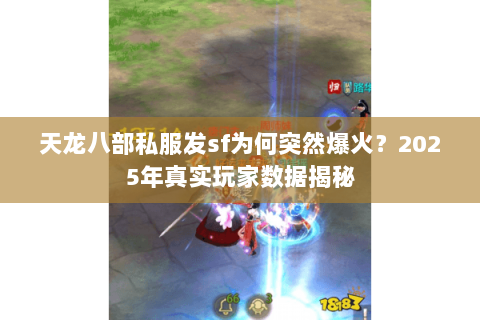 天龙八部私服发sf为何突然爆火?2025年真实玩家数据揭秘 天龙八部私服发sf为何突然爆火?2025年真实玩家数据揭秘