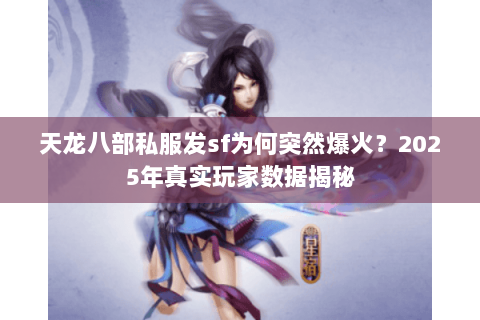 天龙八部私服发sf为何突然爆火?2025年真实玩家数据揭秘 天龙八部私服发sf为何突然爆火?2025年真实玩家数据揭秘